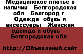 Медицинское платье в наличии - Белгородская обл., Белгород г. Одежда, обувь и аксессуары » Женская одежда и обувь   . Белгородская обл.